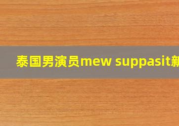 泰国男演员mew suppasit新闻